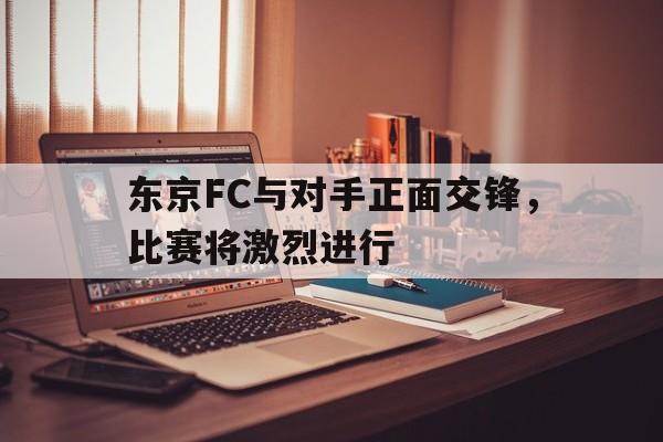 东京FC与对手正面交锋，比赛将激烈进行